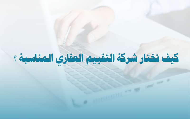 كيف تختار شركة التقييم العقاري المناسبة
