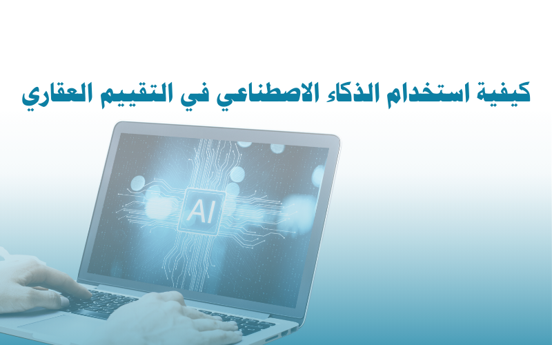 كيفية استخدام الذكاء الاصطناعي في التقييم العقاري