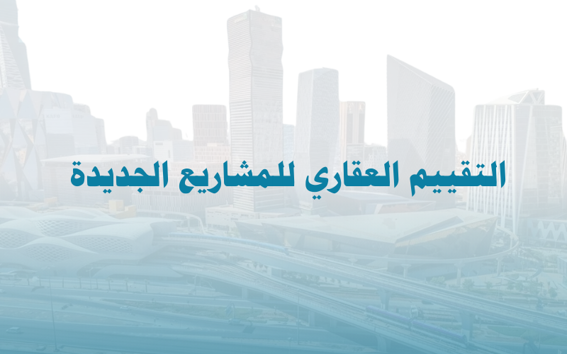 التقييم العقاري للمشاريع الجديدة