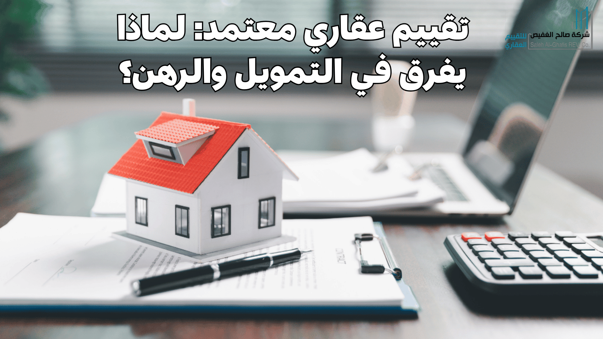 تقييم عقاري معتمد: لماذا يفرق في التمويل والرهن؟