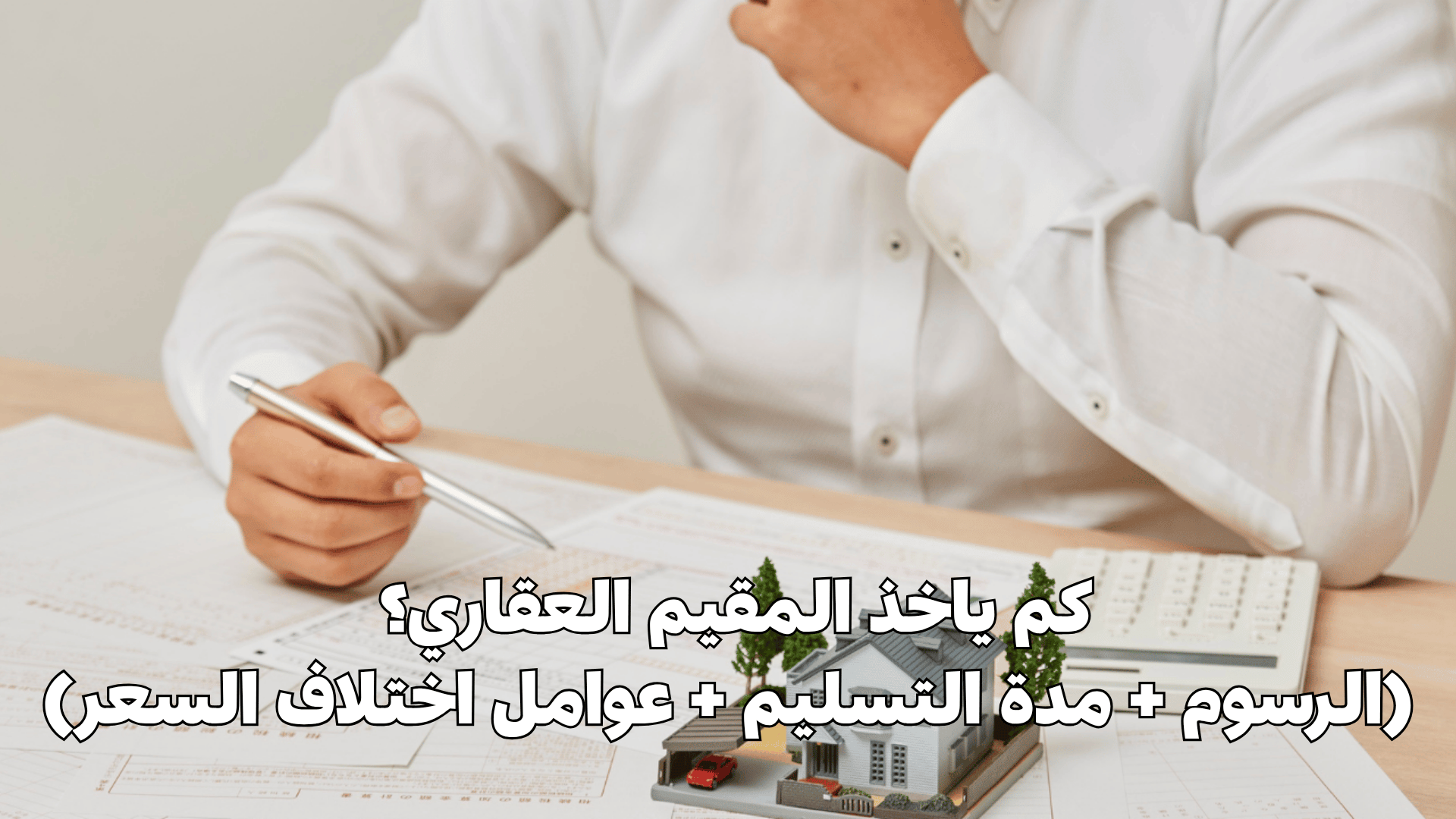 كم ياخذ المقيم العقاري؟ (الرسوم + مدة التسليم + عوامل اختلاف السعر)