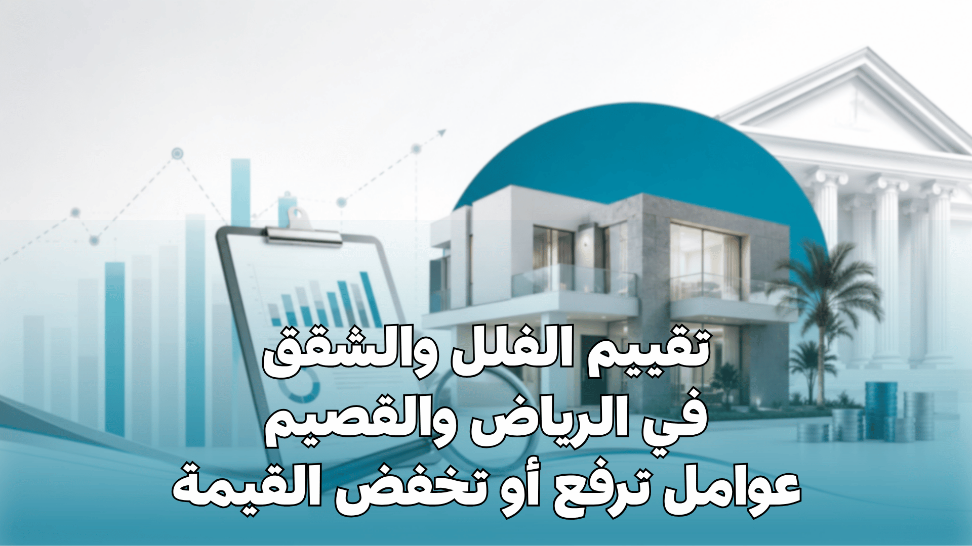 تقييم الفلل والشقق في الرياض والقصيم: عوامل ترفع أو تخفض القيمة