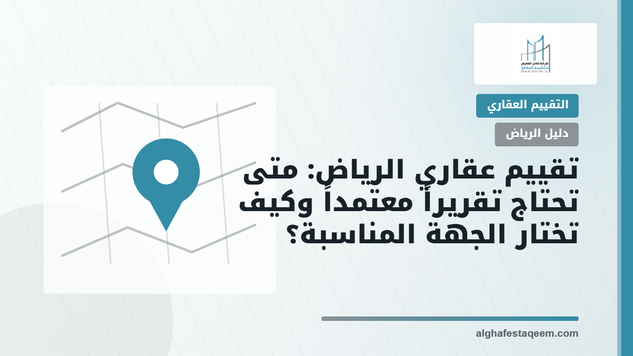 تقييم عقاري الرياض: متى تحتاج تقريراً معتمداً وكيف تختار الجهة المناسبة؟