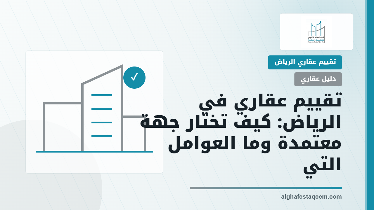 تقييم عقاري في الرياض: كيف تختار جهة معتمدة وما العوامل التي تحدد قيمة العقار؟