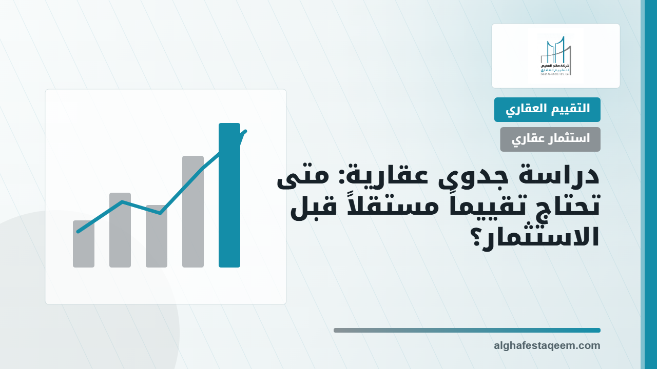 دراسة جدوى عقارية: متى تحتاج تقييماً مستقلاً قبل الاستثمار؟